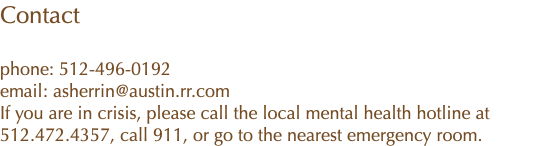 Contact phone: 512-496-0192 email: asherrin@austin.rr.com If you are in crisis, please call the local mental health hotline at 512.472.4357, call 911, or go to the nearest emergency room.